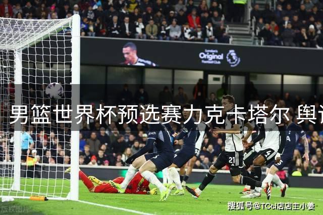 男篮世界杯预选赛力克卡塔尔 舆论压力获缓解